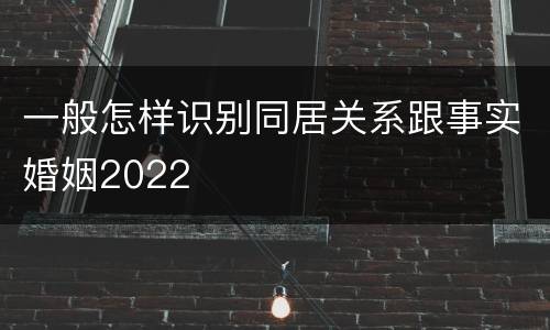 一般怎样识别同居关系跟事实婚姻2022