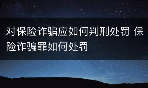 对保险诈骗应如何判刑处罚 保险诈骗罪如何处罚