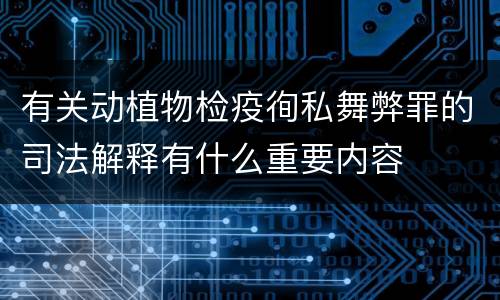 有关动植物检疫徇私舞弊罪的司法解释有什么重要内容