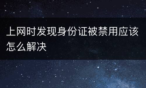 上网时发现身份证被禁用应该怎么解决