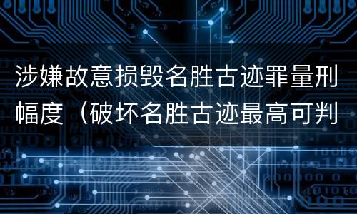 涉嫌故意损毁名胜古迹罪量刑幅度（破坏名胜古迹最高可判）