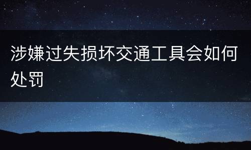 涉嫌过失损坏交通工具会如何处罚