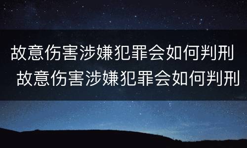 故意伤害涉嫌犯罪会如何判刑 故意伤害涉嫌犯罪会如何判刑呢