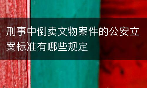 刑事中倒卖文物案件的公安立案标准有哪些规定
