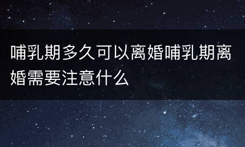 哺乳期多久可以离婚哺乳期离婚需要注意什么