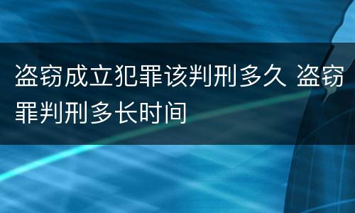 盗窃成立犯罪该判刑多久 盗窃罪判刑多长时间