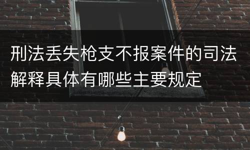 刑法丢失枪支不报案件的司法解释具体有哪些主要规定
