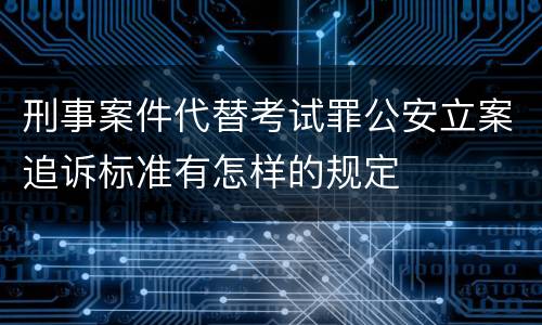 刑事案件代替考试罪公安立案追诉标准有怎样的规定