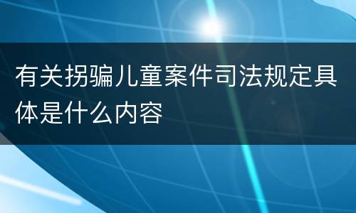 有关拐骗儿童案件司法规定具体是什么内容