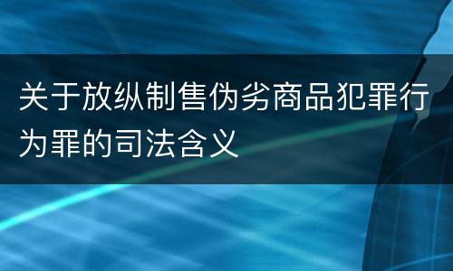 关于放纵制售伪劣商品犯罪行为罪的司法含义