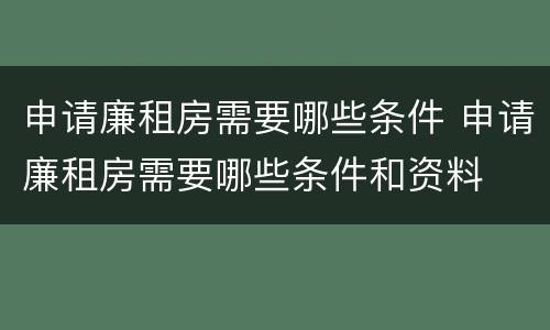 申请廉租房需要哪些条件 申请廉租房需要哪些条件和资料