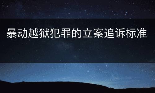 暴动越狱犯罪的立案追诉标准
