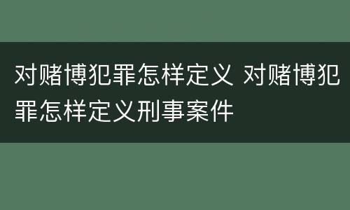 对赌博犯罪怎样定义 对赌博犯罪怎样定义刑事案件