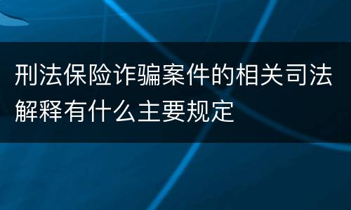 刑法保险诈骗案件的相关司法解释有什么主要规定