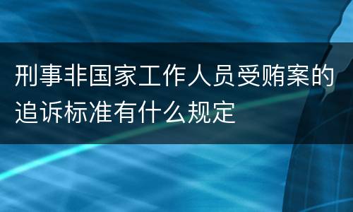 刑事非国家工作人员受贿案的追诉标准有什么规定