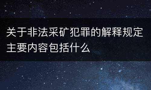 关于非法采矿犯罪的解释规定主要内容包括什么