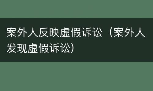 案外人反映虚假诉讼（案外人发现虚假诉讼）