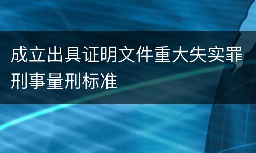 成立出具证明文件重大失实罪刑事量刑标准