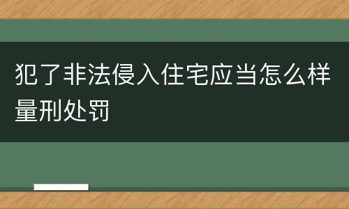 犯了非法侵入住宅应当怎么样量刑处罚