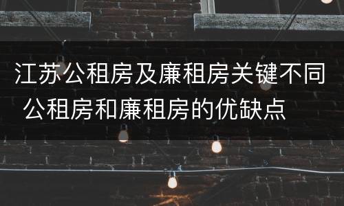 江苏公租房及廉租房关键不同 公租房和廉租房的优缺点