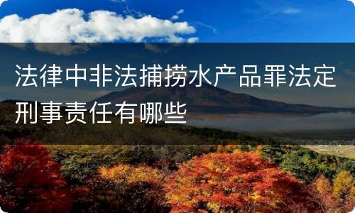 法律中非法捕捞水产品罪法定刑事责任有哪些