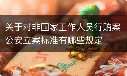 关于对非国家工作人员行贿案公安立案标准有哪些规定