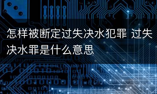 怎样被断定过失决水犯罪 过失决水罪是什么意思