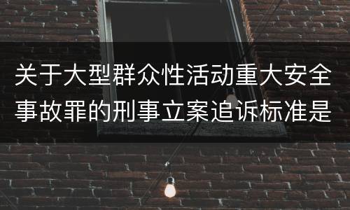 关于大型群众性活动重大安全事故罪的刑事立案追诉标准是怎样的