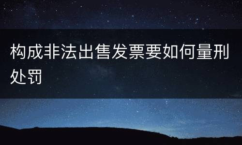 构成非法出售发票要如何量刑处罚