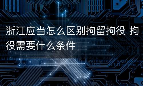 浙江应当怎么区别拘留拘役 拘役需要什么条件