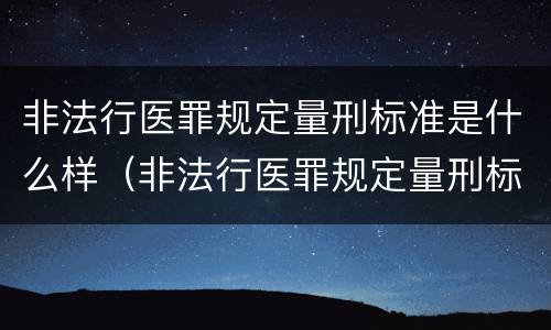 非法行医罪规定量刑标准是什么样（非法行医罪规定量刑标准是什么样的）
