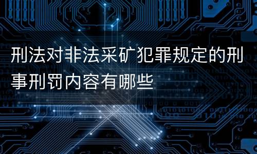 刑法对非法采矿犯罪规定的刑事刑罚内容有哪些