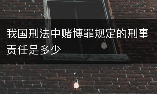 我国刑法中赌博罪规定的刑事责任是多少