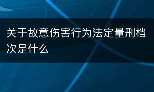 关于故意伤害行为法定量刑档次是什么