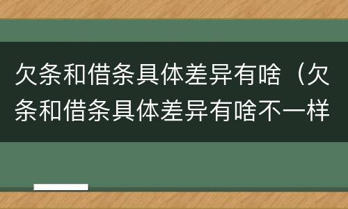 欠条和借条具体差异有啥（欠条和借条具体差异有啥不一样）