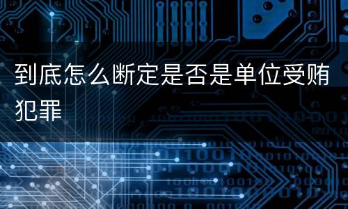 到底怎么断定是否是单位受贿犯罪