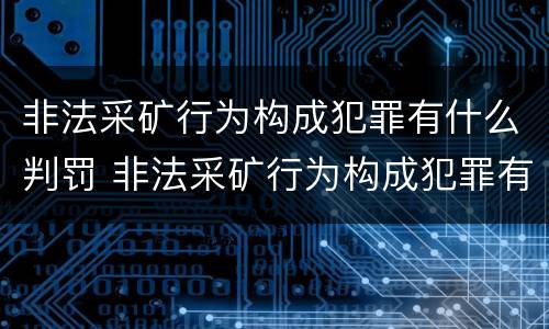 非法采矿行为构成犯罪有什么判罚 非法采矿行为构成犯罪有什么判罚吗