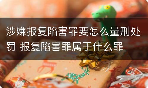 涉嫌报复陷害罪要怎么量刑处罚 报复陷害罪属于什么罪