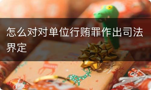 怎么对对单位行贿罪作出司法界定