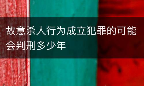 故意杀人行为成立犯罪的可能会判刑多少年