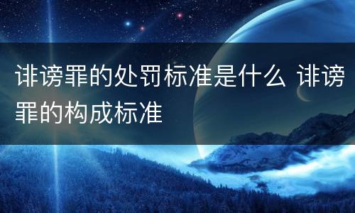 诽谤罪的处罚标准是什么 诽谤罪的构成标准