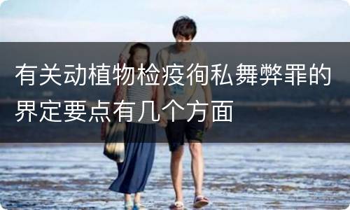 有关动植物检疫徇私舞弊罪的界定要点有几个方面