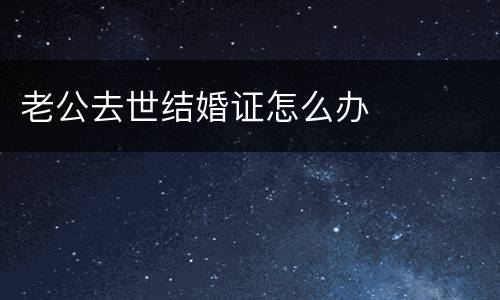 老公去世结婚证怎么办