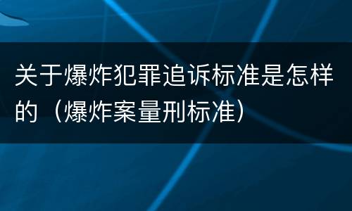关于爆炸犯罪追诉标准是怎样的（爆炸案量刑标准）