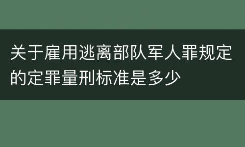 关于雇用逃离部队军人罪规定的定罪量刑标准是多少