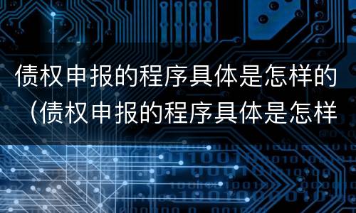 债权申报的程序具体是怎样的（债权申报的程序具体是怎样的呢）