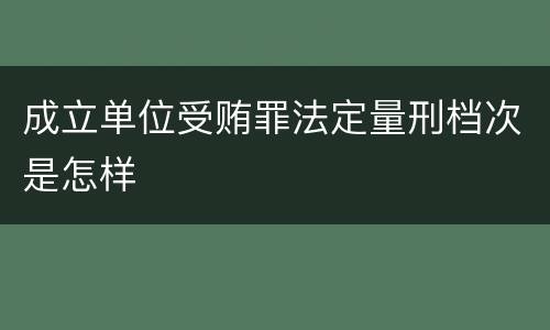 成立单位受贿罪法定量刑档次是怎样