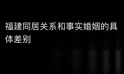 福建同居关系和事实婚姻的具体差别
