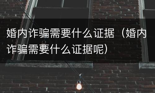 婚内诈骗需要什么证据（婚内诈骗需要什么证据呢）