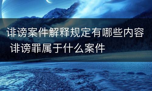 诽谤案件解释规定有哪些内容 诽谤罪属于什么案件